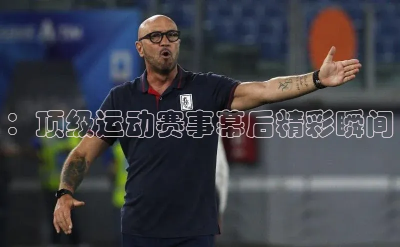 ：顶级运动赛事幕后精彩瞬间